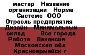 Web-мастер › Название организации ­ Норма Системс, ООО › Отрасль предприятия ­ Дизайн › Минимальный оклад ­ 1 - Все города Работа » Вакансии   . Московская обл.,Красноармейск г.